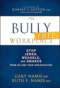 The Bully-Free Workplace Stop Jerks, Weasels, and Snakes From Killing Your Organization