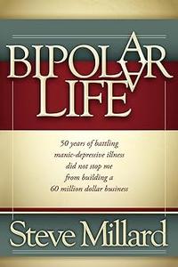 A Bipolar Life 50 Years of Battling Manic-Depressive Illness Did Not Stop Me From Building a 60 Million Dollar Business