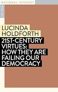 21st–Century Virtues How They Are Failing Our Democracy