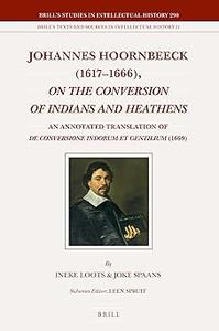 Johannes Hoornbeeck 1617–1666, On the Conversion of Indians and Heathens An Annotated Translation of De Conversione Ind