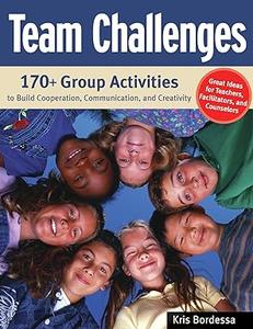Team Challenges 170+ Group Activities to Build Cooperation, Communication, and Creativity