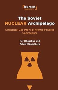 The Soviet Nuclear Archipelago A Historical Geography of Atomic-Powered Communism
