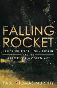 Falling Rocket James Whistler, John Ruskin, and the Battle for Modern Art