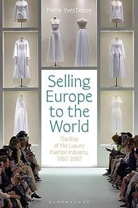 Selling Europe to the World The Rise of the Luxury Fashion Industry, 1980-2020