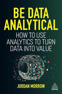 Be Data Analytical How to Use Analytics to Turn Data into Value