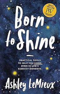 Born to Shine Practical Tools to Help You SHINE, Even in Life's Darkest Moments