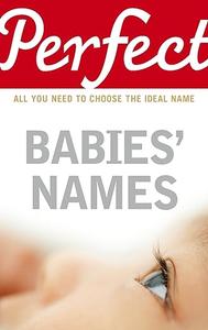 Perfect Babies' Names All You Need to Choose the Ideal Name