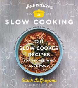 Adventures in Slow Cooking 120 Slow-Cooker Recipes for People Who Love Food
