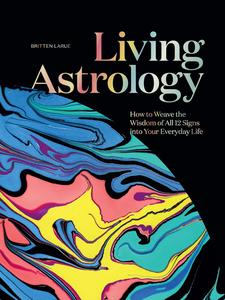 Living Astrology How to Weave the Wisdom of all 12 Signs into Your Everyday Life