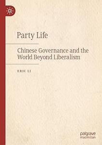 Party Life Chinese Governance and the World Beyond Liberalism