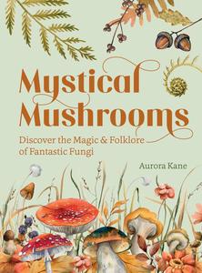 Mystical Mushrooms Discover the Magic & Folklore of Fantastic Fungi