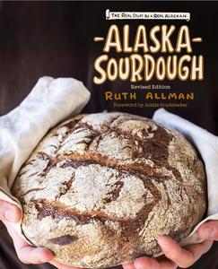 Alaska Sourdough, Revised Edition The Real Stuff by a Real Alaskan