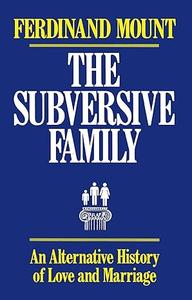 The Subversive Family An Alternative History of Love and Marriage