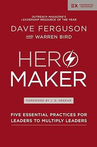 Hero Maker Five Essential Practices for Leaders to Multiply Leaders