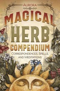 Magical Herb Compendium Correspondences, Spells, and Meditations