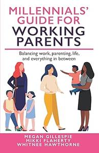 Millennials’ Guide for Working Parents Balancing Work, Parenting, Life, and Everything in Between