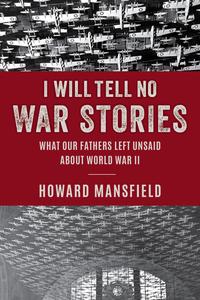 I Will Tell No War Stories What Our Fathers Left Unsaid About World War II
