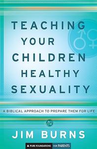 Teaching Your Children Healthy Sexuality A Biblical Approach to Prepare Them for Life