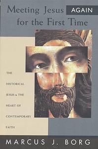 Meeting Jesus Again for the First Time The Historical Jesus and the Heart of Contemporary Faith