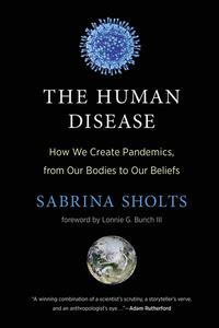 The Human Disease How We Create Pandemics, from Our Bodies to Our Beliefs (The MIT Press)