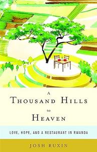 A Thousand Hills to Heaven Love, Hope, and a Restaurant in Rwanda