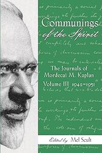 Communings of the Spirit Exploring the Journals of Mordecai M. Kaplan, 1942-1951