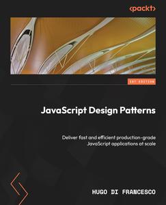 JavaScript Design Patterns Deliver fast and efficient production-grade JavaScript applications at scale