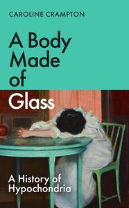 A Body Made of Glass A History of Hypochondria