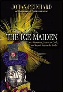 The Ice Maiden Inca Mummies, Mountain Gods, and Sacred Sites in the Andes