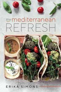 The Mediterranean Refresh Over 100 Time Tested Delicious and Healthy Recipes For Living Your Best Life!