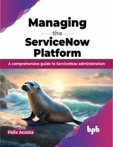 Managing the ServiceNow Platform A comprehensive guide to ServiceNow administration (English Edition)