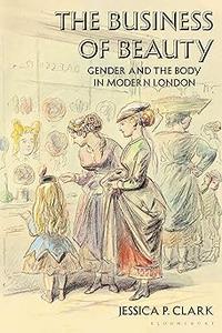 The Business of Beauty Gender and the Body in Modern London