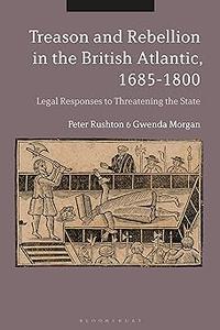 Treason and Rebellion in the British Atlantic, 1685-1800 Legal Responses to Threatening the State