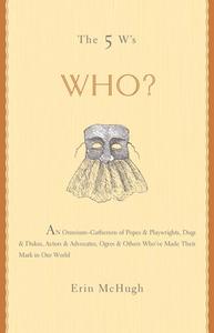 The 5 W’s Who An Omnium-Gatherum of Popes & Playwrights, Dogs & Dukes, Actors & Advocates, Ogres & Others