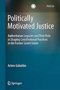 Politically Motivated Justice Authoritarian Legacies and Their Role in Shaping Constitutional Practices in the Former S