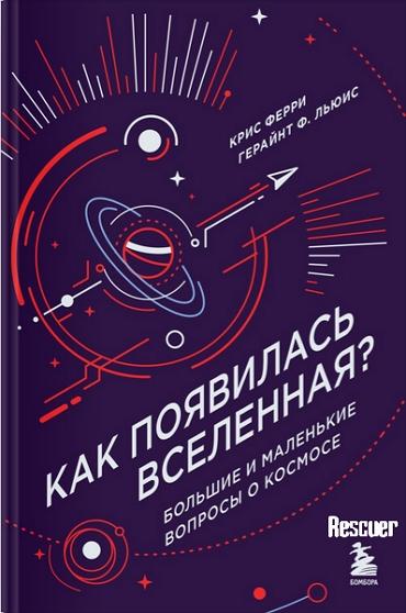 Крис Ферри, Герайнт Ф. Льюис - Как появилась Вселенная? Большие и маленькие вопросы о космосе (2024) FB2, PDF, RTF