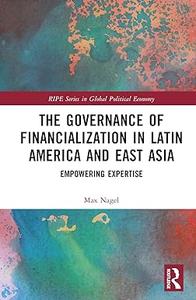 The Governance of Financialization in Latin America and East Asia Empowering Expertise