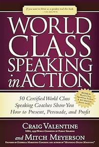 World Class Speaking in Action 50 Certified Coaches Show You How to Present, Persuade, and Profit