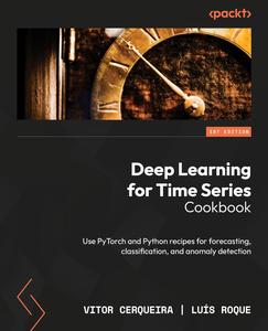 Deep Learning for Time Series Cookbook Use PyTorch and Python recipes for forecasting, classification, and anomaly detection