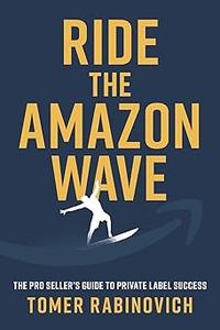 Ride the Amazon Wave The Pro Seller’s Guide to Private Label Success