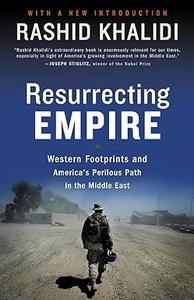Resurrecting Empire Western Footprints and America’s Perilous Path in the Middle East