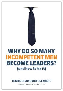 Why Do So Many Incompetent Men Become Leaders (And How to Fix It)