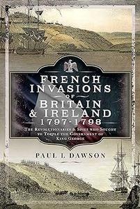 French Invasions of Britain and Ireland, 1797-1798 The Revolutionaries and Spies who Sought to Topple the Government of
