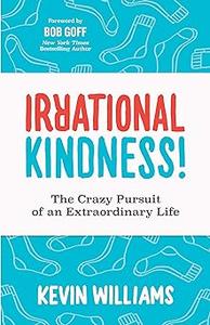 Irrational Kindness The Crazy Pursuit of an Extraordinary Life