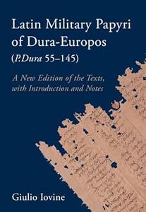 Latin Military Papyri of Dura-Europos (P.Dura 55-145) A New Edition of the Texts, with Introduction and Notes
