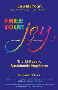 Free Your Joy The Twelve Keys to Sustainable Happiness