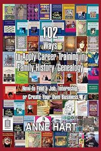 102 Ways to Apply Career Training in Family HistoryGenealogy How to Find a Job, Internship, or Create Your Own Business