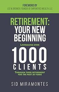 Retirement Your New Beginning Leveraging Over 1000 Clients Through Their Retirement for the Past 20 Years