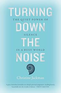 Turning Down The Noise The quiet power of silence in a busy world