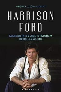 Harrison Ford Masculinity and Stardom in Hollywood